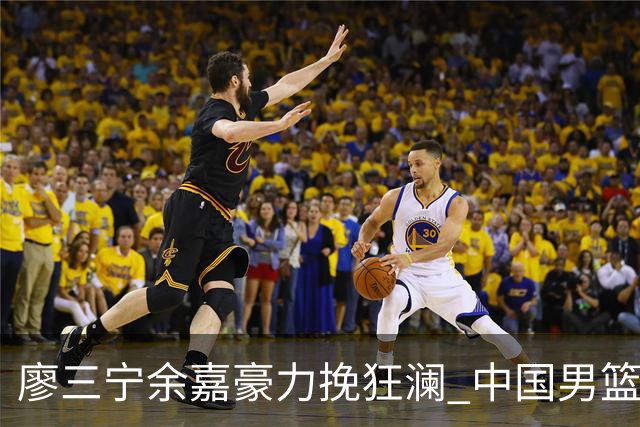 廖三宁余嘉豪力挽狂澜 中国男篮惊险闯进亚运会四强